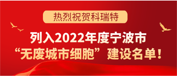 喜訊 | 科瑞特列入2022年度寧波市“無(wú)廢城市細(xì)胞”建設(shè)名單！